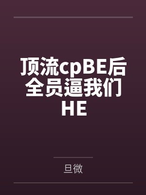 顶流cpBE后全员逼我们HE