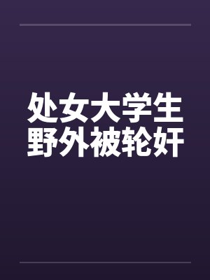 处女大学生野外被轮奸