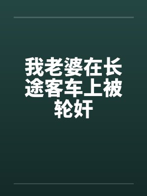 我老婆在长途客车上被轮奸