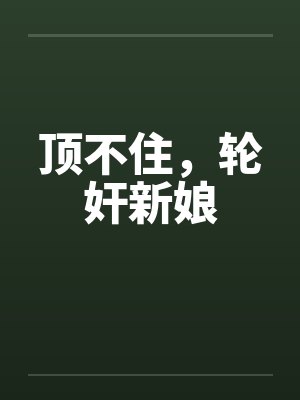 顶不住,轮奸新娘