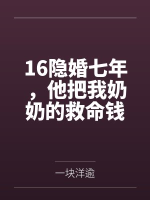 16隐婚七年,他把我奶奶的救命钱给了闺蜜