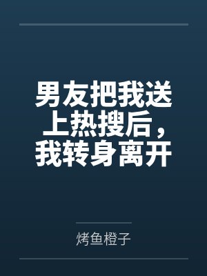 男友把我送上热搜后,我转身离开