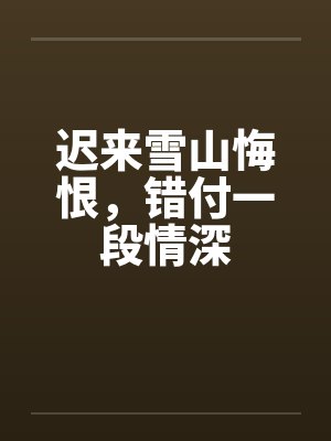 迟来雪山悔恨,错付一段情深