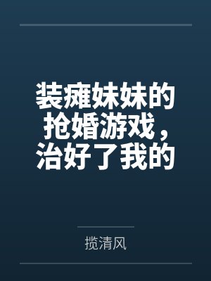 装瘫妹妹的抢婚游戏,治好了我的天真