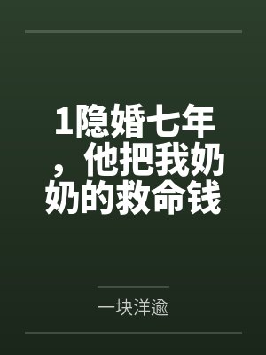 1隐婚七年,他把我奶奶的救命钱给了闺蜜
