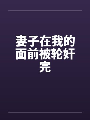 妻子在我的面前被轮奸完
