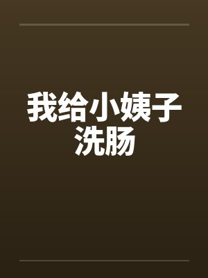 我给小姨子洗肠