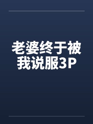 老婆终于被我说服3P