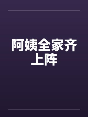 阿姨全家齐上阵