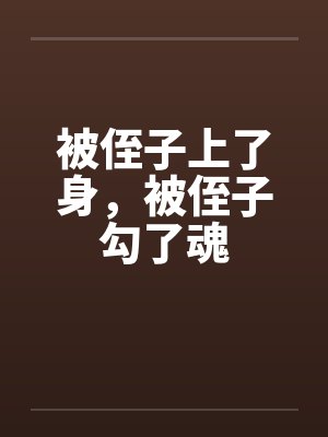 被侄子上了身,被侄子勾了魂
