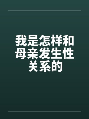 我是怎样和母亲发生性关系的