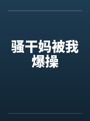 骚干妈被我爆操