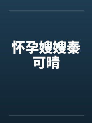 怀孕嫂嫂秦可晴