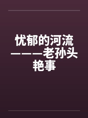 忧郁的河流———老孙头艳事