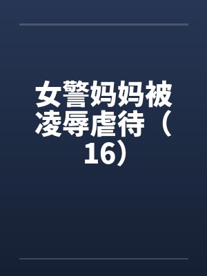 女警妈妈被凌辱虐待（16）