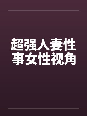 超强人妻性事女性视角