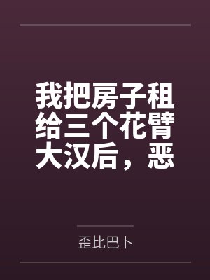 我把房子租给三个花臂大汉后,恶邻疯了