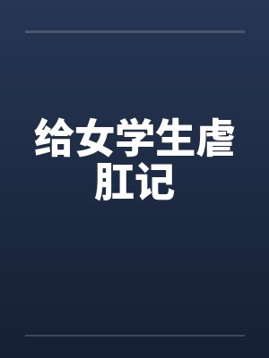 给女学生虐肛记