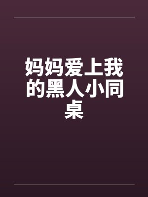 妈妈爱上我的黑人小同桌
