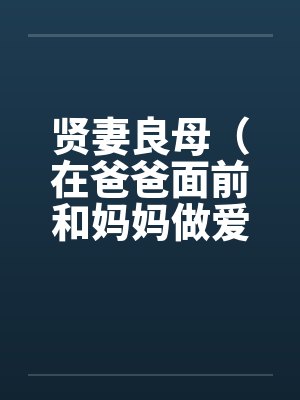贤妻良母(在爸爸面前和妈妈做爱)下部