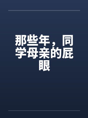 那些年,同学母亲的屁眼