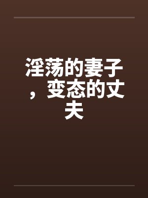 淫荡的妻子,变态的丈夫
