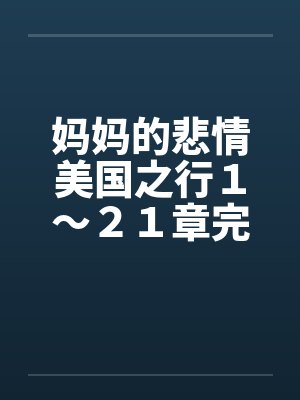 妈妈的悲情美国之行1~21章完
