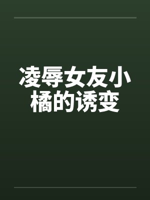 凌辱女友小橘的诱变