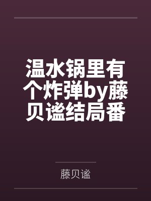 温水锅里有个炸弹by藤贝谧结局番外