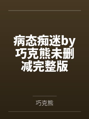病态痴迷by巧克熊未删减完整版