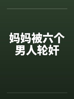 妈妈被六个男人轮奸